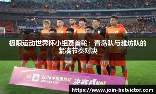 极限运动世界杯小组赛首轮：青岛队与潍坊队的紧凑节奏对决