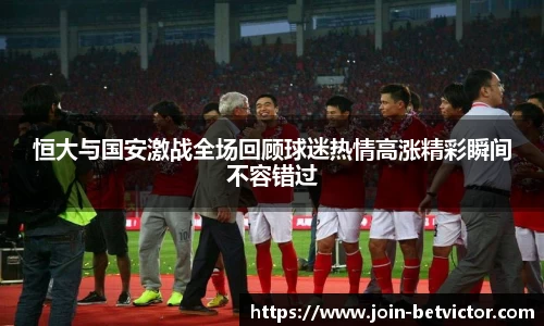 恒大与国安激战全场回顾球迷热情高涨精彩瞬间不容错过