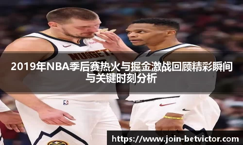 2019年NBA季后赛热火与掘金激战回顾精彩瞬间与关键时刻分析